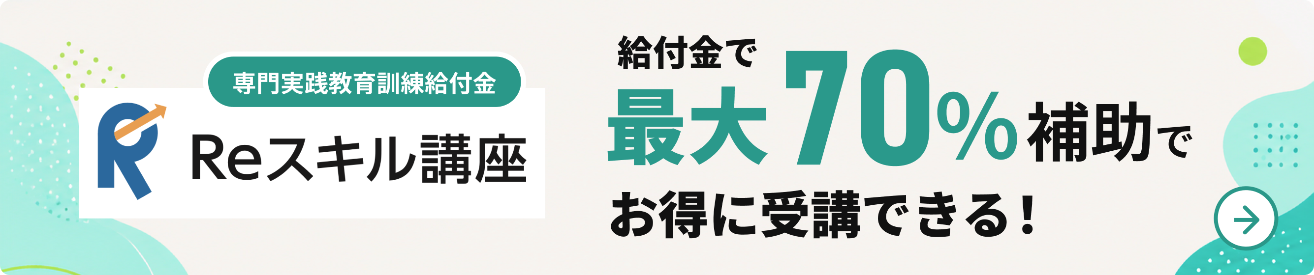 専門実践教育訓練給付金 対象講座（Reスキル講座）受講料の最大70%が支給されます
